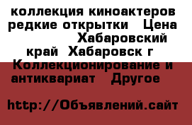 коллекция киноактеров,редкие открытки › Цена ­ 169 000 - Хабаровский край, Хабаровск г. Коллекционирование и антиквариат » Другое   